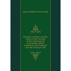 

Книга Massilia-Carthago sacrifice tablets of the worship of Baal Reproduced in facsimile, edited, translated, and compared with the Levitical Code