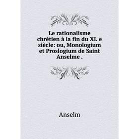 

Книга Le rationalisme chrétien à la fin du XI e siècle: ou, Monologium et Proslogium de Saint Anselme