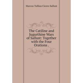 

Книга The Catiline and Jugurthine Wars of Sallust: Together with the Four Orations