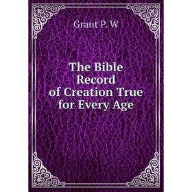 

Книга The Bible Record of Creation True for Every Age