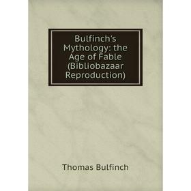 

Книга Bulfinch's Mythology: the Age of Fable (Bibliobazaar Reproduction)