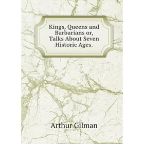 

Книга Kings, Queens and Barbarians or, Talks About Seven Historic Ages