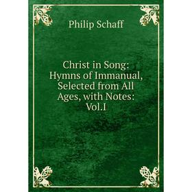 

Книга Christ in Song: Hymns of Immanual, Selected from All Ages, with Notes: Vol.I