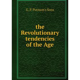 

Книга The Revolutionary tendencies of the Age