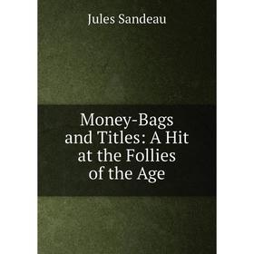 

Книга Money-Bags and Titles: A Hit at the Follies of the Age