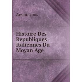 

Книга Histoire Des Republiques Italiennes Du Moyan Age