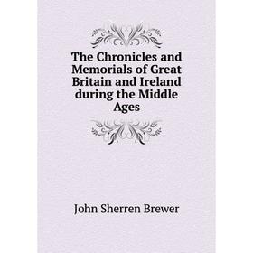 

Книга The Chronicles and Memorials of Great Britain and Ireland during the Middle Ages