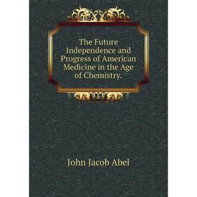 

Книга The Future Independence and Progress of American Medicine in the Age of Chemistry.