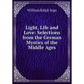 

Книга Light, Life and Love: Selections from the German Mystics of the Middle Ages