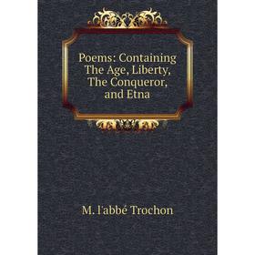 

Книга Poems: Containing The Age, Liberty, The Conqueror, and Etna