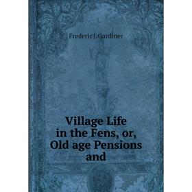 

Книга Village Life in the Fens, or, Old age Pensions and