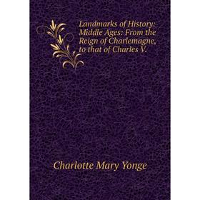 

Книга Landmarks of History: Middle Ages: From the Reign of Charlemagne, to that of Charles V