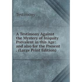 

Книга A Testimony Against the Mystery of Iniquity Prevalent in this Age: and also for the Present. (Large Print Edition)
