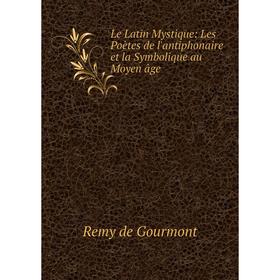 

Книга Le Latin Mystique: Les Poètes de l'antiphonaire et la Symbolique au Moyen âge