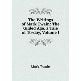 

Книга The Writings of Mark Twain: The Gilded Age, a Tale of To-day, Volume I