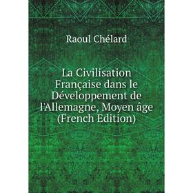 

Книга La Civilisation Française dans le Développement de l'Allemagne, Moyen âge