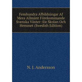 

Книга Femhundra Afbildningar Af Mera Allmänt Förekommande Svenska Växter: för Skolan Och Hemmet (Swedish Edition)