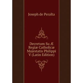 

Книга Decretum Su Æ Regiæ Catholicæ Majestatis Philippi V (Latin Edition)