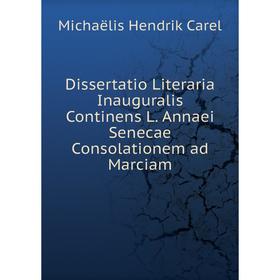

Книга Dissertatio Literaria Inauguralis Continens L. Annaei Senecae Consolationem ad Marciam