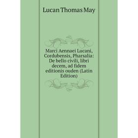 

Книга Marci Aennaei Lucani, Cordubensis, Pharsalia: De bello civili, libri decem, ad fidem editionis ouden