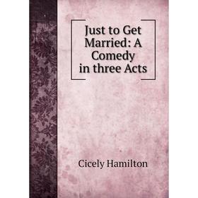 

Книга Just to Get Married: A Comedy in three Acts