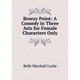 

Книга Breezy Point: A Comedy in Three Acts for Female Characters Only