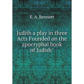 

Книга Judith a play in three Acts Founded on the apocryphal book of Judish