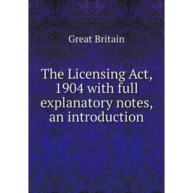 

Книга The Licensing Act, 1904 with full explanatory notes, an introduction