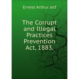 

Книга The Corrupt and Illegal Practices Prevention Act, 1883.