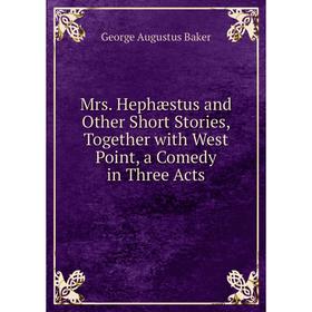 

Книга Mrs Hephæstus and Other Short Stories, Together with West Point, a Comedy in Three Acts