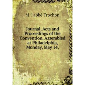 

Книга Journal, Acts and Proceedings of the Convention, Assembled at Philadelphia, Monday, May 14