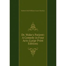 

Книга Dr. Wake's Patient: A Comedy in Four Acts (Large Print Edition)