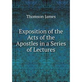 

Книга Exposition of the Acts of the Apostles in a Series of Lectures