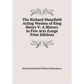 

Книга The Richard Mansfield Acting Version of King Henry V: A History in Five Acts (Large Print Edition)