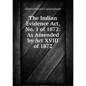 

Книга The Indian Evidence Act, No. 1 of 1872: As Amended by Act XVIII of 1872