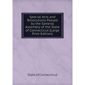 

Книга Special Acts and Resolutions Passed by the General Assembly of the State of Connecticut (Large Print Edition)