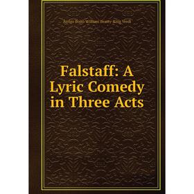 

Книга Falstaff: A Lyric Comedy in Three Acts