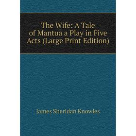 

Книга The Wife: A Tale of Mantua a Play in Five Acts (Large Print Edition)