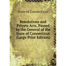 

Книга Resolutions and Private Acts, Passed by the General of the State of Connecticut (Large Print Edition)