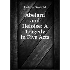 

Книга Abelard and Heloise: A Tragedy in Five Acts