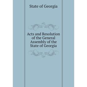 

Книга Acts and Resolution of the General Assembly of the State of Georgia