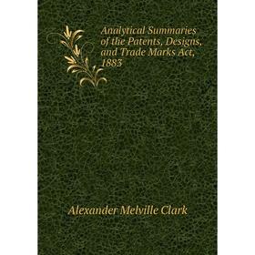 

Книга Analytical Summaries of the Patents, Designs, and Trade Marks Act, 1883