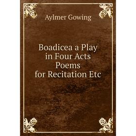 

Книга Boadicea a Play in Four Acts Poems for Recitation Etc