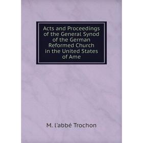

Книга Acts and Proceedings of the General Synod of the German Reformed Church in the United States of Ame