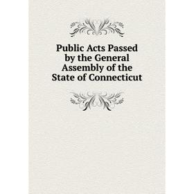 

Книга Public Acts Passed by the General Assembly of the State of Connecticut
