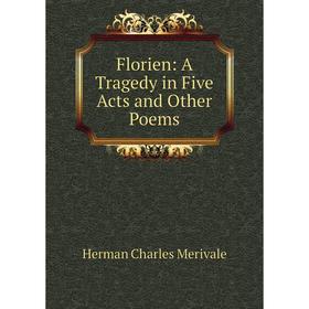 

Книга Florien: A Tragedy in Five Acts and Other Poems