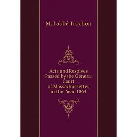 

Книга Acts and Resolves Passed by the General Court of Massachussettes in the Year 1864
