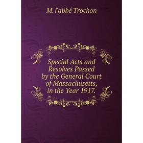 

Книга Special Acts and Resolves Passed by the General Court of Massachusetts, in the Year 1917.