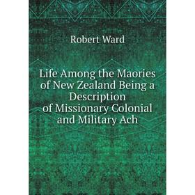 

Книга Life Among the Maories of New Zealand Being a Description of Missionary Colonial and Military Ach
