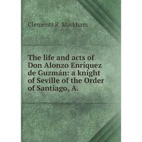 

Книга The life and acts of Don Alonzo Enríquez de Guzmán: a knight of Seville of the Order of Santiago, A.